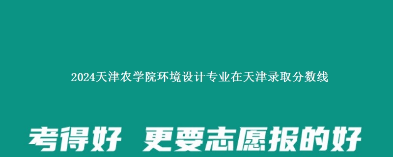 2024天津农学院环境设计专业在天津录取分数线