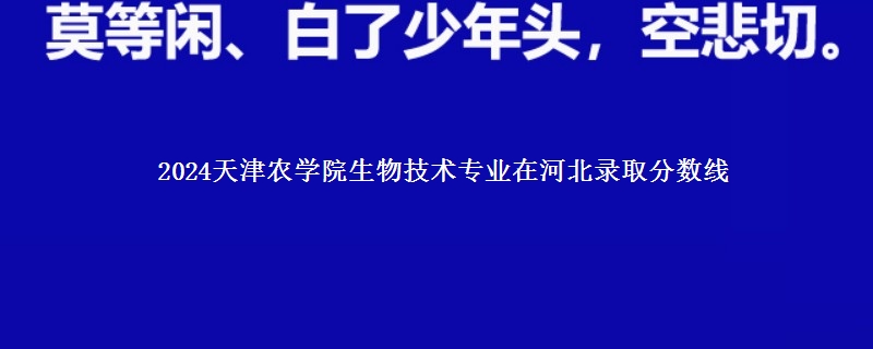 2024天津农学院生物技术专业在河北录取分数线