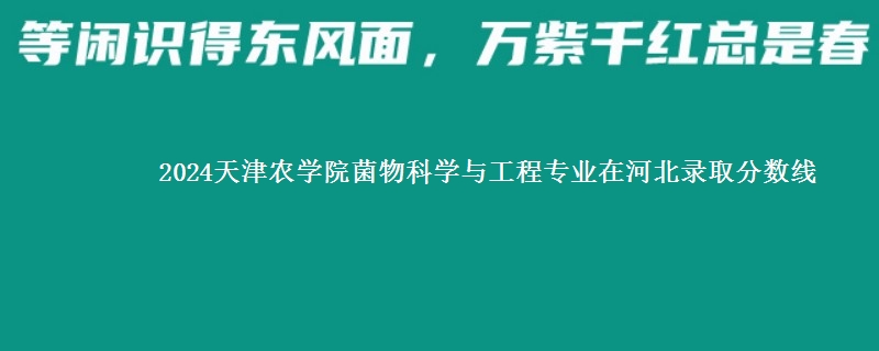 2024天津农学院菌物科学与工程专业在河北录取分数线