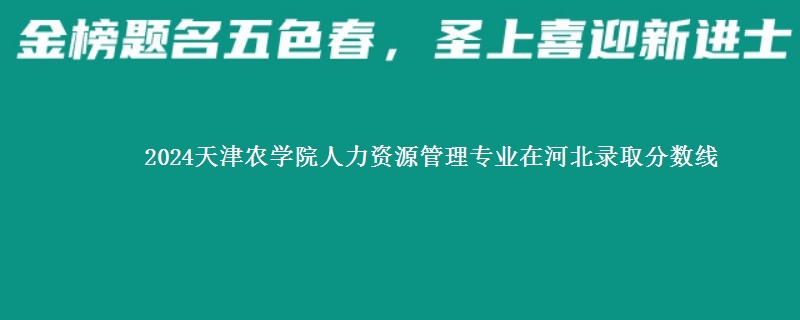 2024天津农学院人力资源管理专业在河北录取分数线