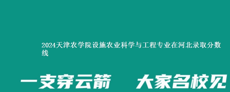 2024天津农学院设施农业科学与工程专业在河北录取分数线