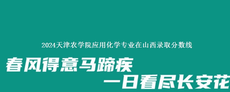 2024天津农学院应用化学专业在山西录取分数线