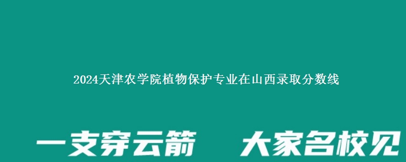 2024天津农学院植物保护专业在山西录取分数线