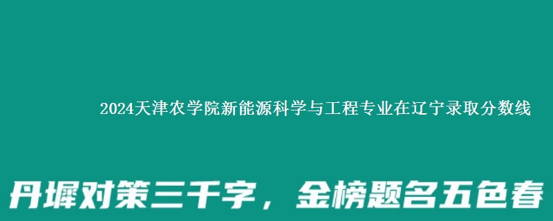 2024天津农学院新能源科学与工程专业在辽宁录取分数线