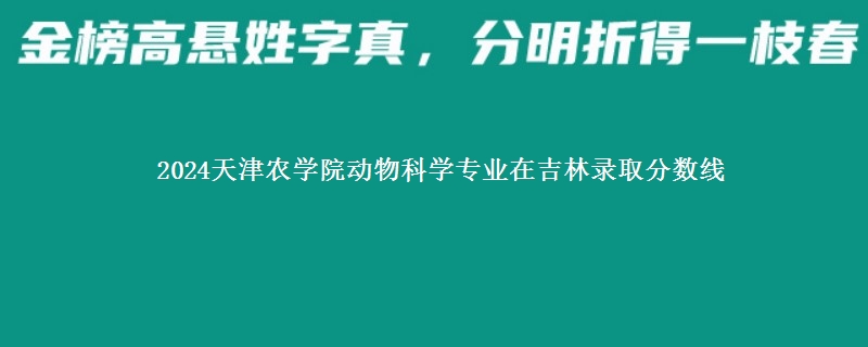 2024天津农学院动物科学专业在吉林录取分数线