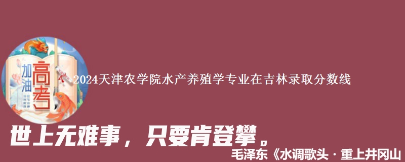 2024天津农学院水产养殖学专业在吉林录取分数线