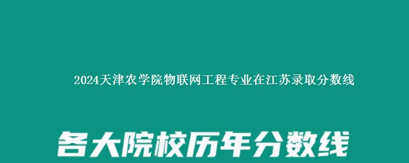 2024天津农学院物联网工程专业在江苏录取分数线