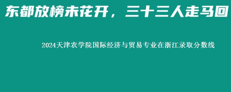 2024天津农学院国际经济与贸易专业在浙江录取分数线