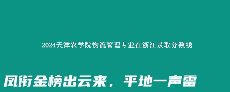 2024天津农学院物流管理专业在浙江录取分数线