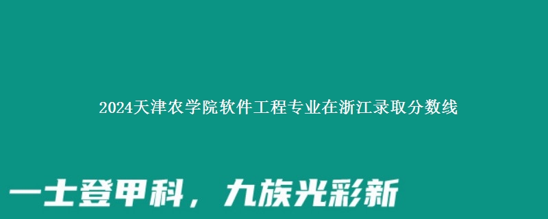 2024天津农学院软件工程专业在浙江录取分数线