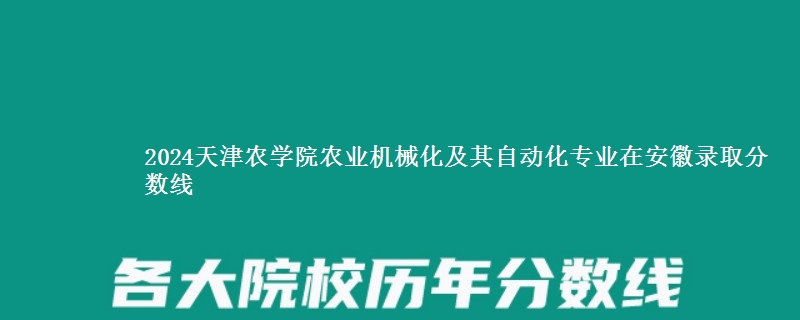 2024天津农学院农业机械化及其自动化专业在安徽录取分数线