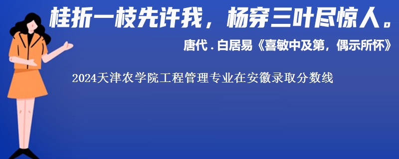 2024天津农学院工程管理专业在安徽录取分数线