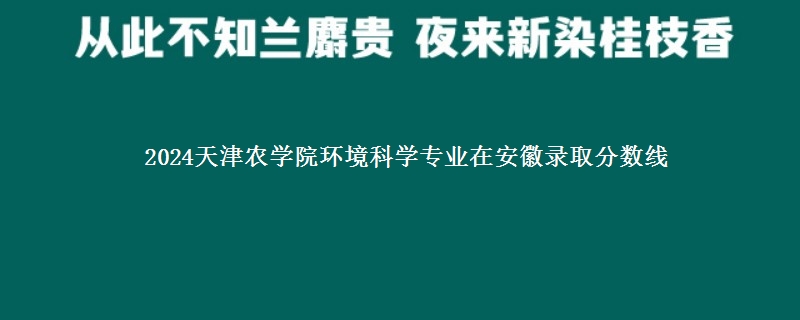 2024天津农学院环境科学专业在安徽录取分数线