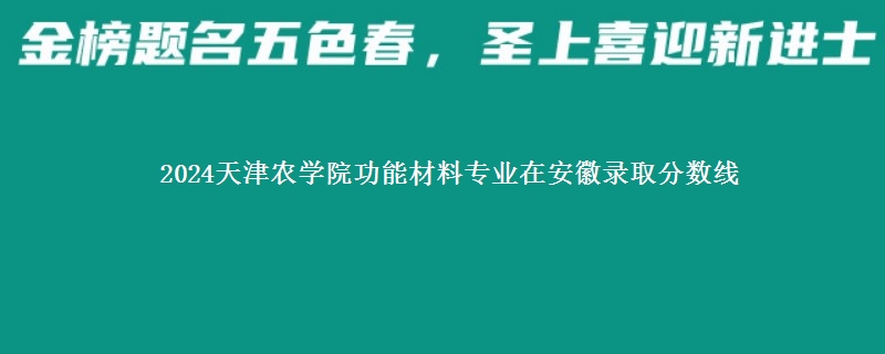 2024天津农学院功能材料专业在安徽录取分数线