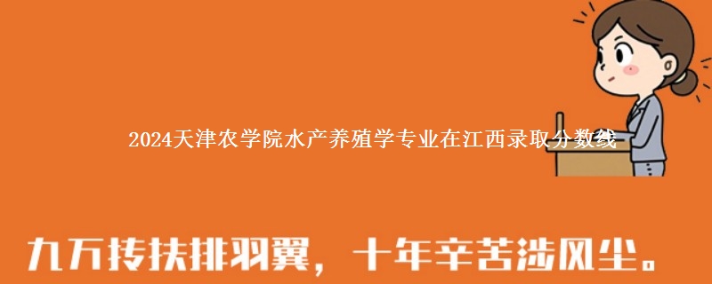 2024天津农学院水产养殖学专业在江西录取分数线