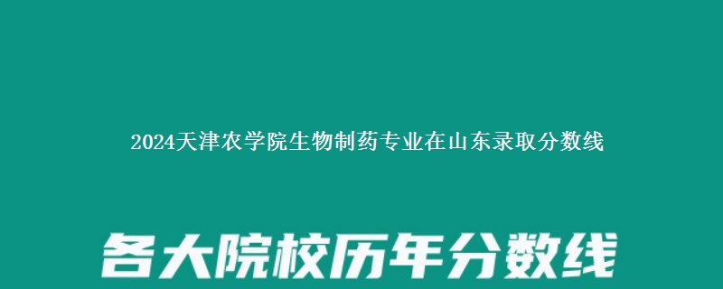 2024天津农学院生物制药专业在山东录取分数线