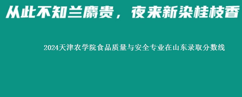 2024天津农学院食品质量与安全专业在山东录取分数线