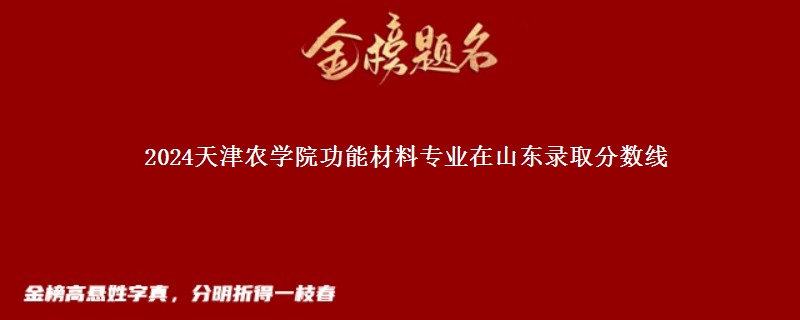 2024天津农学院功能材料专业在山东录取分数线