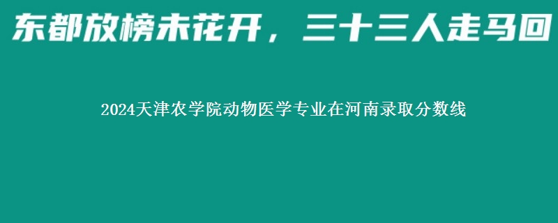 2024天津农学院动物医学专业在河南录取分数线