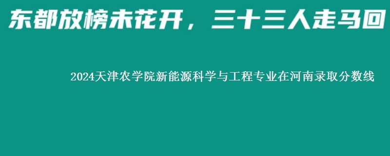 2024天津农学院新能源科学与工程专业在河南录取分数线