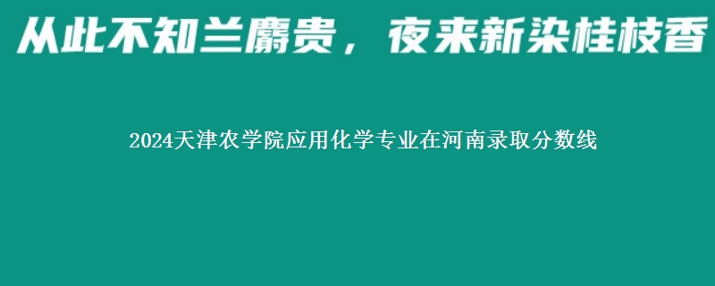 2024天津农学院应用化学专业在河南录取分数线