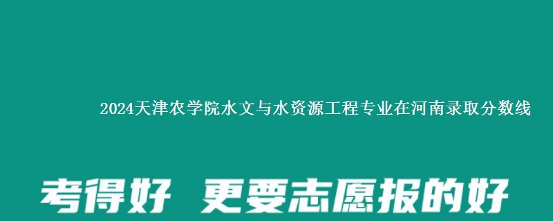 2024天津农学院水文与水资源工程专业在河南录取分数线