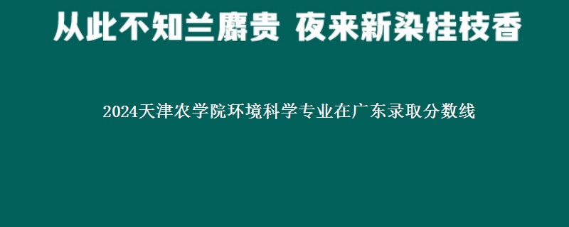 2024天津农学院环境科学专业在广东录取分数线