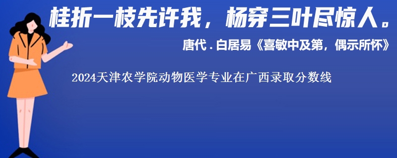 2024天津农学院动物医学专业在广西录取分数线