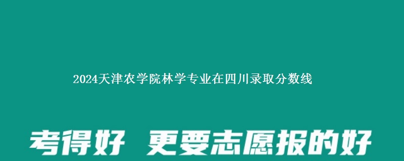 2024天津农学院林学专业在四川录取分数线