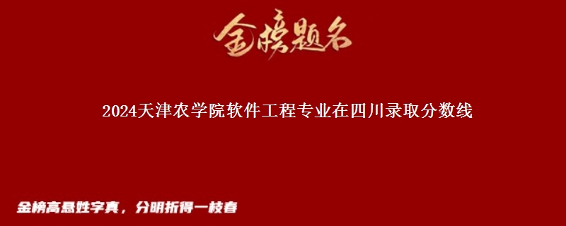 2024天津农学院软件工程专业在四川录取分数线