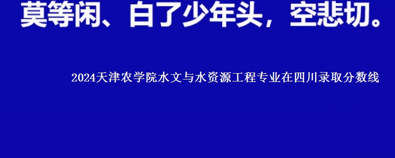 2024天津农学院水文与水资源工程专业在四川录取分数线