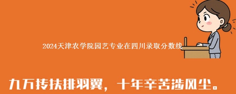 2024天津农学院园艺专业在四川录取分数线