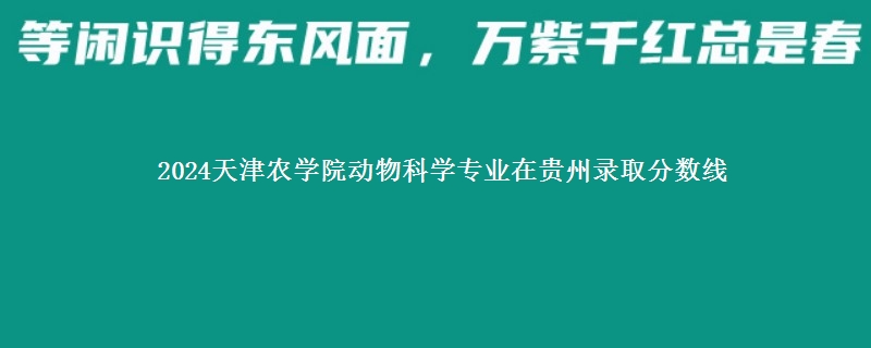 2024天津农学院动物科学专业在贵州录取分数线