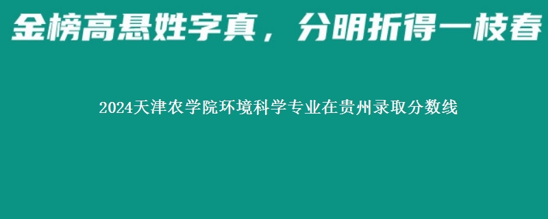 2024天津农学院环境科学专业在贵州录取分数线