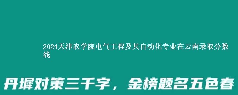 2024天津农学院电气工程及其自动化专业在云南录取分数线