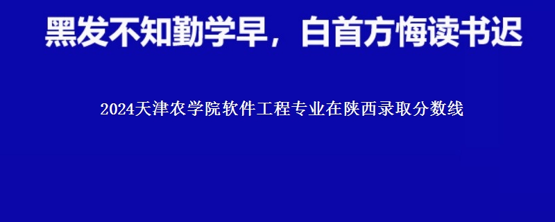 2024天津农学院软件工程专业在陕西录取分数线