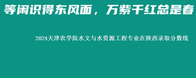 2024天津农学院水文与水资源工程专业在陕西录取分数线