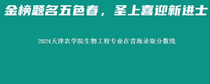 2024天津农学院生物工程专业在青海录取分数线