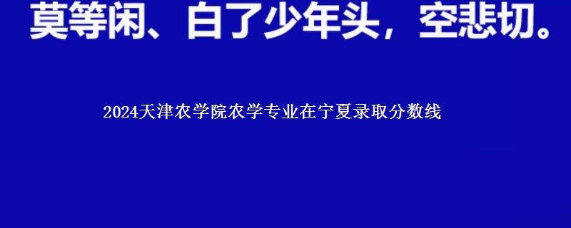 2024天津农学院农学专业在宁夏录取分数线