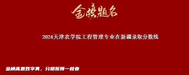 2024天津农学院工程管理专业在新疆录取分数线