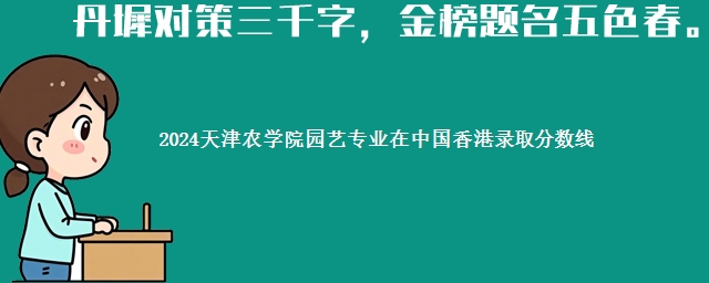 2024天津农学院园艺专业在中国香港录取分数线