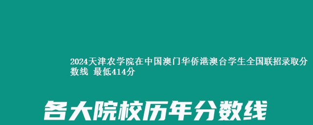 2024天津农学院在中国澳门华侨港澳台学生全国联招录取分数线 最低414分