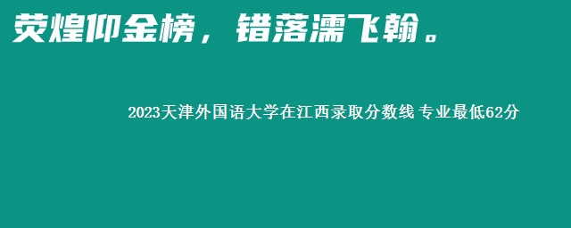 2023天津外国语大学在江西录取分数线 专业最低62分