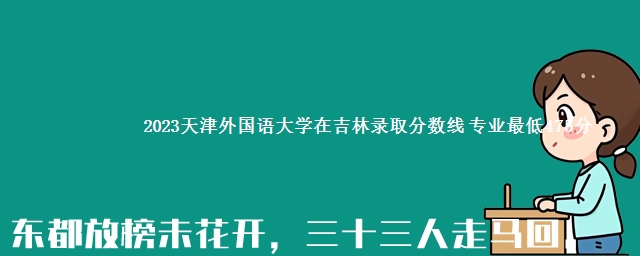 2023天津外国语大学在吉林录取分数线 专业最低475分