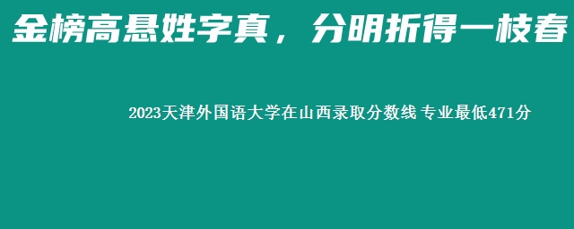 2023天津外国语大学在山西录取分数线 专业最低471分