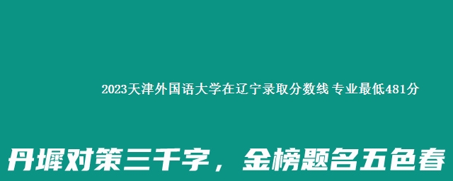 2023天津外国语大学在辽宁录取分数线 专业最低481分