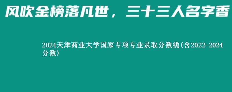 2024天津商业大学国家专项专业录取分数线(含2022-2024分数)