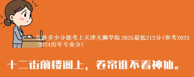 吉林多少分能考上天津天狮学院 2025最低212分(参考2023-2024历年专业分)