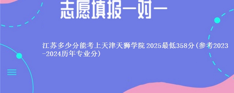 江苏多少分能考上天津天狮学院 2025最低358分(参考2023-2024历年专业分)