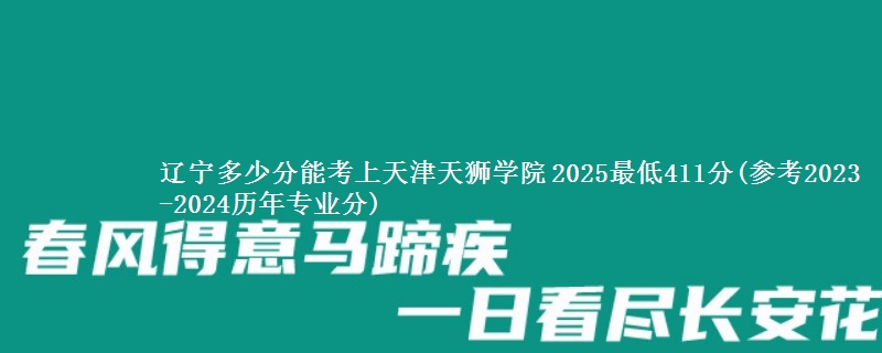 辽宁多少分能考上天津天狮学院 2025最低411分(参考2023-2024历年专业分)